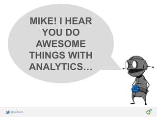 MIKE! I HEAR
               YOU DO
              AWESOME
             THINGS WITH
             ANALYTICS…



@ipullrank
 