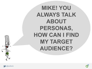 MIKE! YOU
              ALWAYS TALK
                 ABOUT
               PERSONAS,
             HOW CAN I FIND
               MY TARGET
               AUDIENCE?

@ipullrank
 