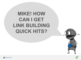 MIKE! HOW
               CAN I GET
             LINK BUILDING
              QUICK HITS?




@ipullrank
 