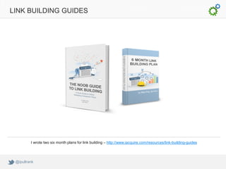 LINK BUILDING GUIDES




         I wrote two six month plans for link building – http://www.iacquire.com/resources/link-building-guides




 @ipullrank
 