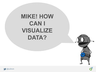 MIKE! HOW
               CAN I
             VISUALIZE
               DATA?




@ipullrank
 