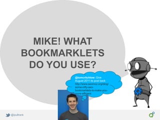 MIKE! WHAT
       BOOKMARKLETS
        DO YOU USE?
              @tomcritchlow: Give
              August 2011 its post back
              http://www.seomoz.org/blog/
              some-nifty-seo-
              bookmarklets-to-make-you-
              more-efficient




@ipullrank
 