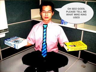 OH SEO GODS,
             PLEASE TELL ME
             WHAT MIKE KING
                  USES




@ipullrank
 