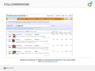 FOLLOWERWONK




              Identify link prospects on twitter by searching the keywords in their user profiles.
                                         Use it: http://www.followerwonk.com




 @ipullrank
 