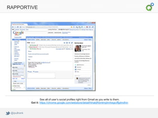 RAPPORTIVE




                      See all of user’s social profiles right from Gmail as you write to them.
              Get it: https://chrome.google.com/webstore/detail/hihakjfhbmlmjdnnhegiciffjplmdhin


 @ipullrank
 