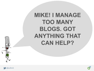 MIKE! I MANAGE
               TOO MANY
              BLOGS. GOT
             ANYTHING THAT
               CAN HELP?



@ipullrank
 