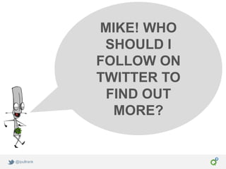 MIKE! WHO
              SHOULD I
             FOLLOW ON
             TWITTER TO
              FIND OUT
               MORE?


@ipullrank
 