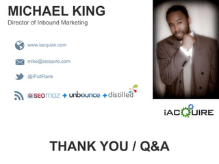 MICHAEL KING
Director of Inbound Marketing


       www.iacquire.com


       mike@iacquire.com


       @iPullRank




               THANK YOU / Q&A
 