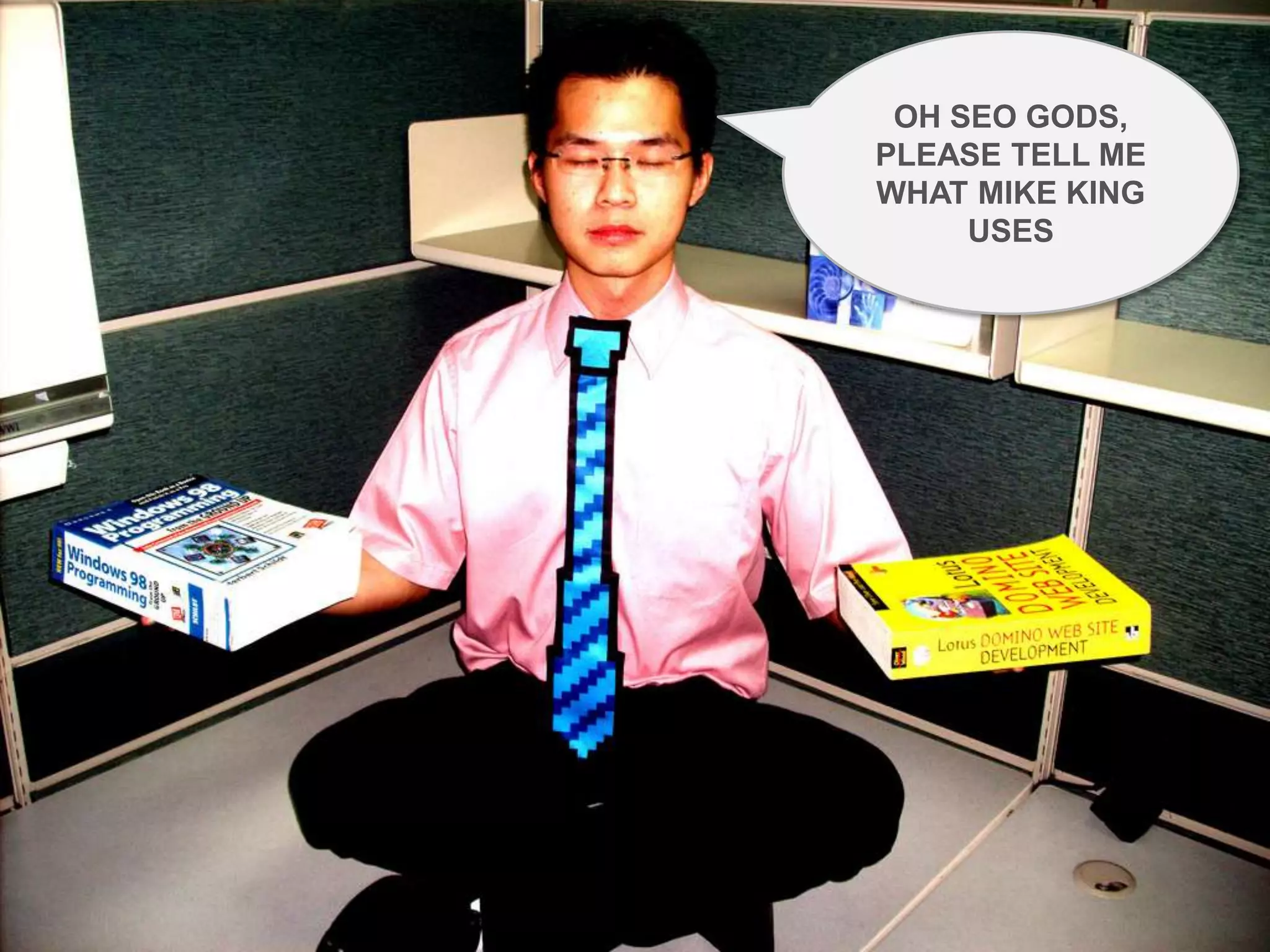 OH SEO GODS,
             PLEASE TELL ME
             WHAT MIKE KING
                  USES




@ipullrank
 