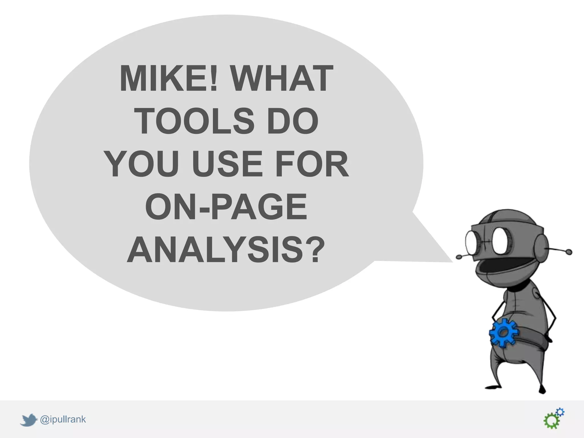 MIKE! WHAT
               TOOLS DO
             YOU USE FOR
                ON-PAGE
              ANALYSIS?



@ipullrank
 