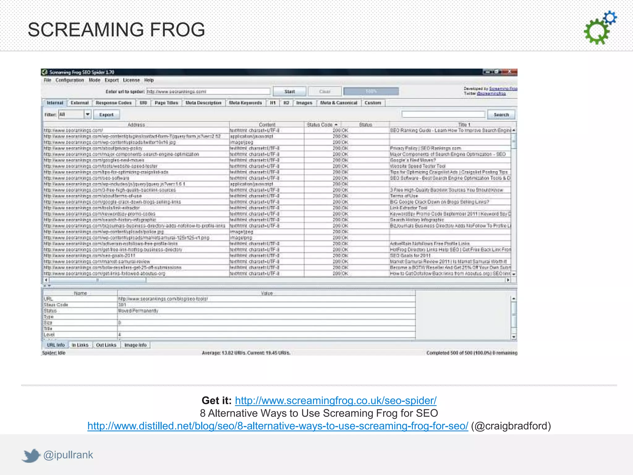 SCREAMING FROG




                                   Get it: http://www.screamingfrog.co.uk/seo-spider/
                                   8 Alternative Ways to Use Screaming Frog for SEO
         http://www.distilled.net/blog/seo/8-alternative-ways-to-use-screaming-frog-for-seo/ (@craigbradford)

 @ipullrank
 