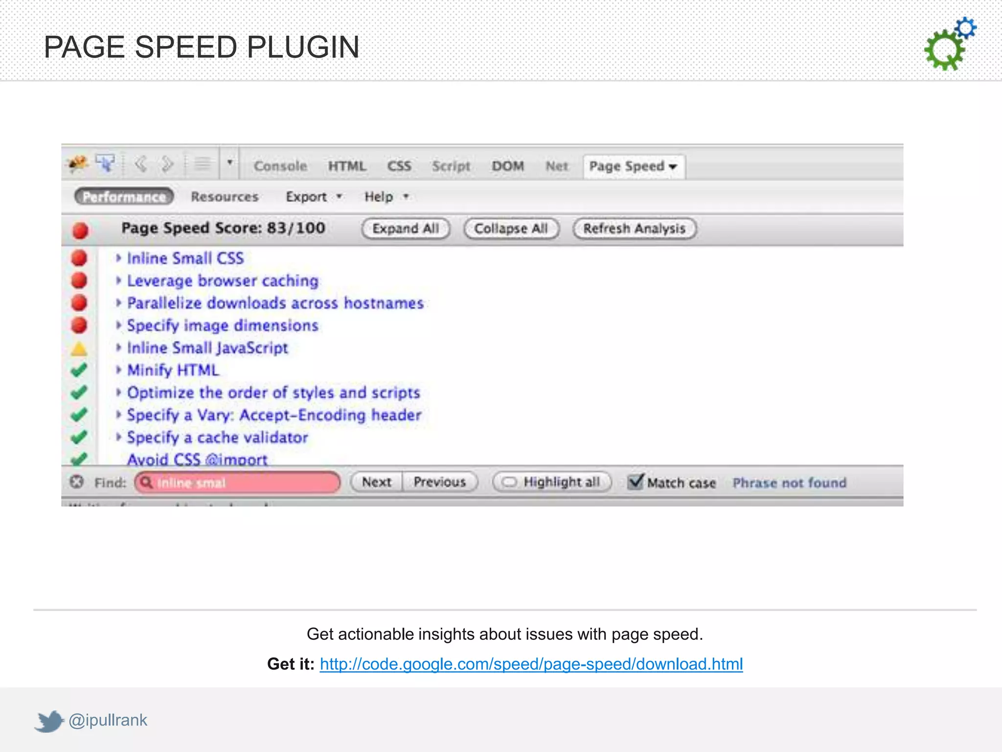 PAGE SPEED PLUGIN




                   Get actionable insights about issues with page speed.
              Get it: http://code.google.com/speed/page-speed/download.html


 @ipullrank
 