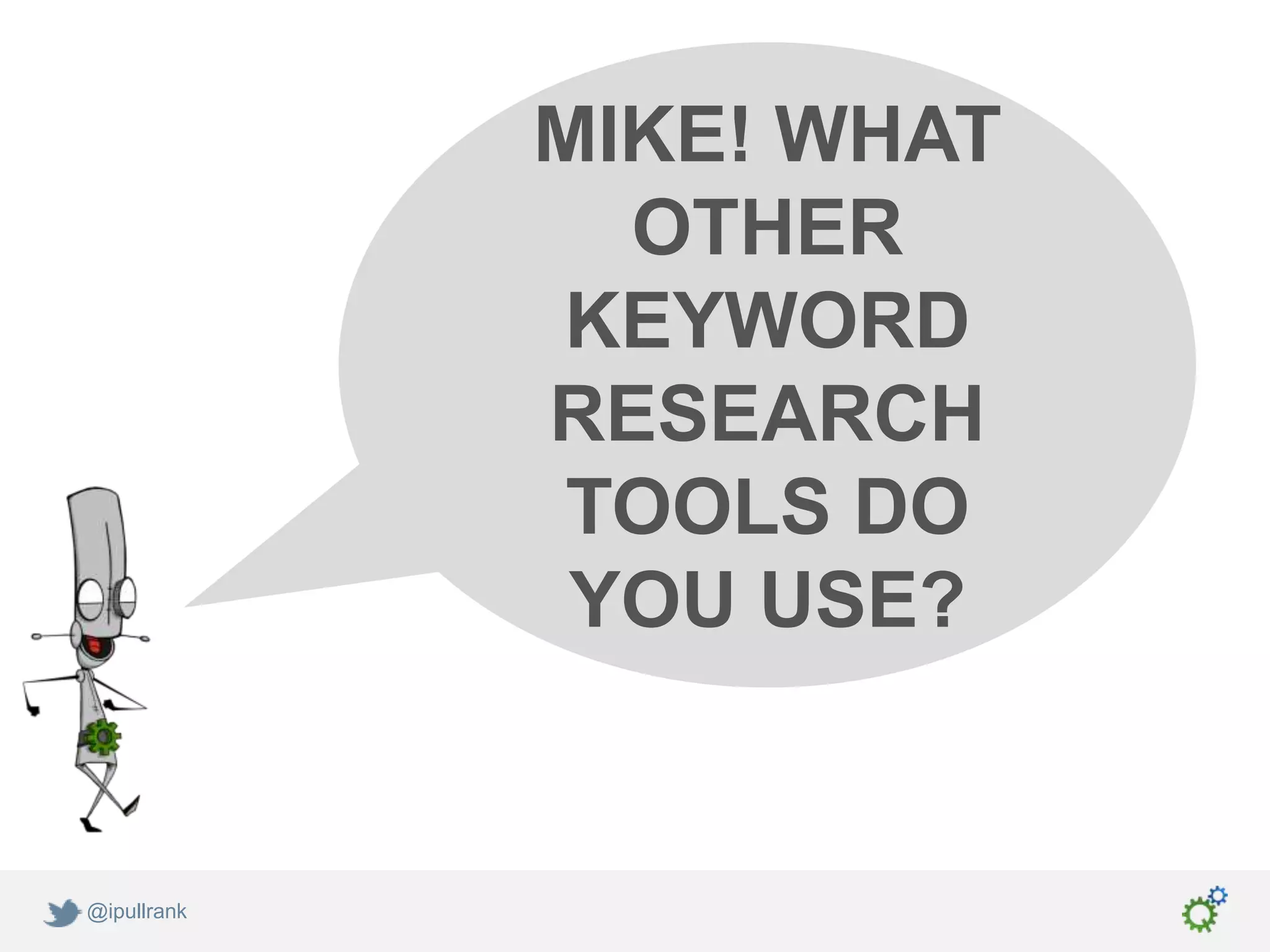 MIKE! WHAT
               OTHER
             KEYWORD
             RESEARCH
              TOOLS DO
              YOU USE?


@ipullrank
 