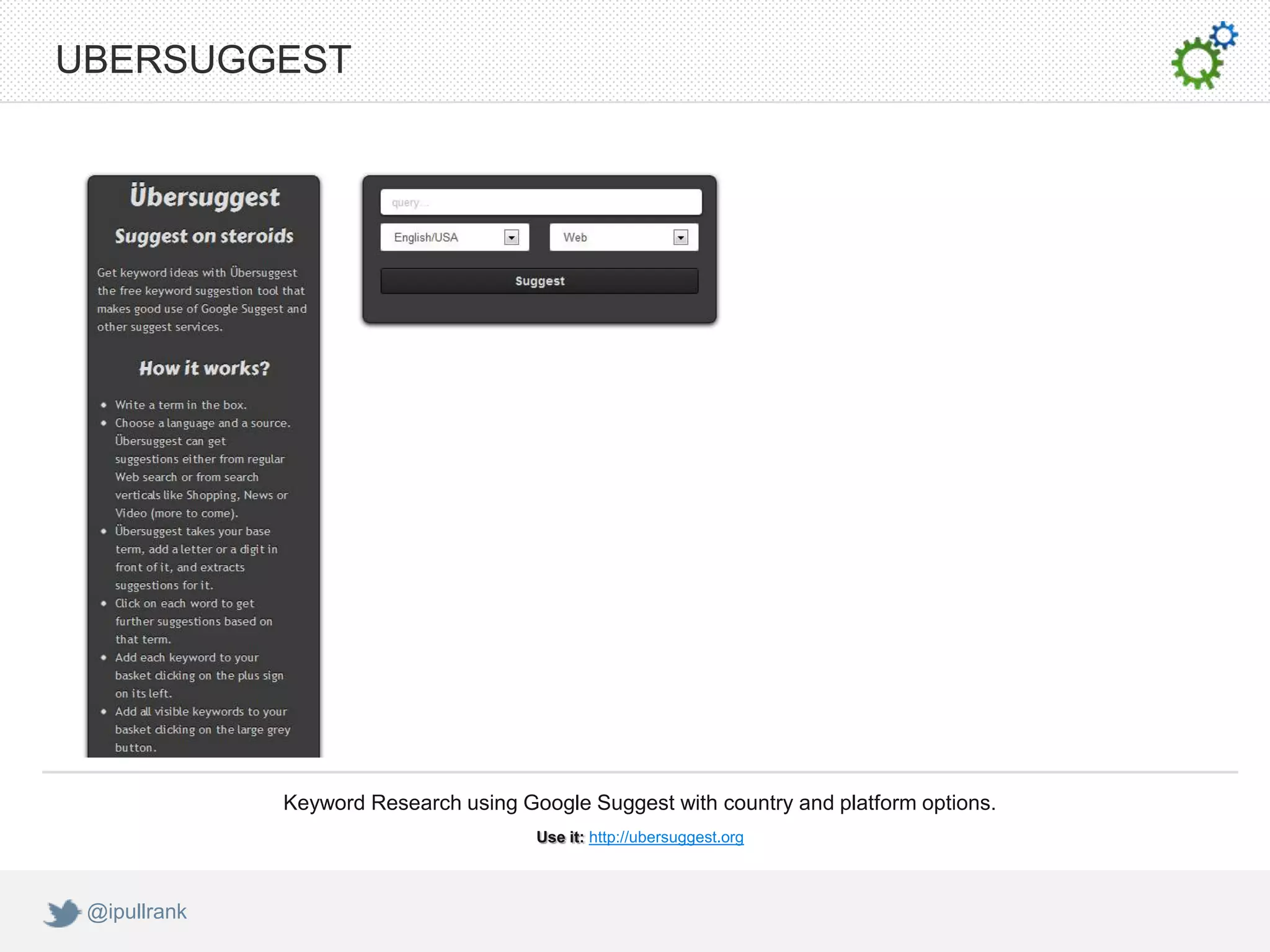 UBERSUGGEST




              Keyword Research using Google Suggest with country and platform options.
                                       Use it: http://ubersuggest.org



 @ipullrank
 