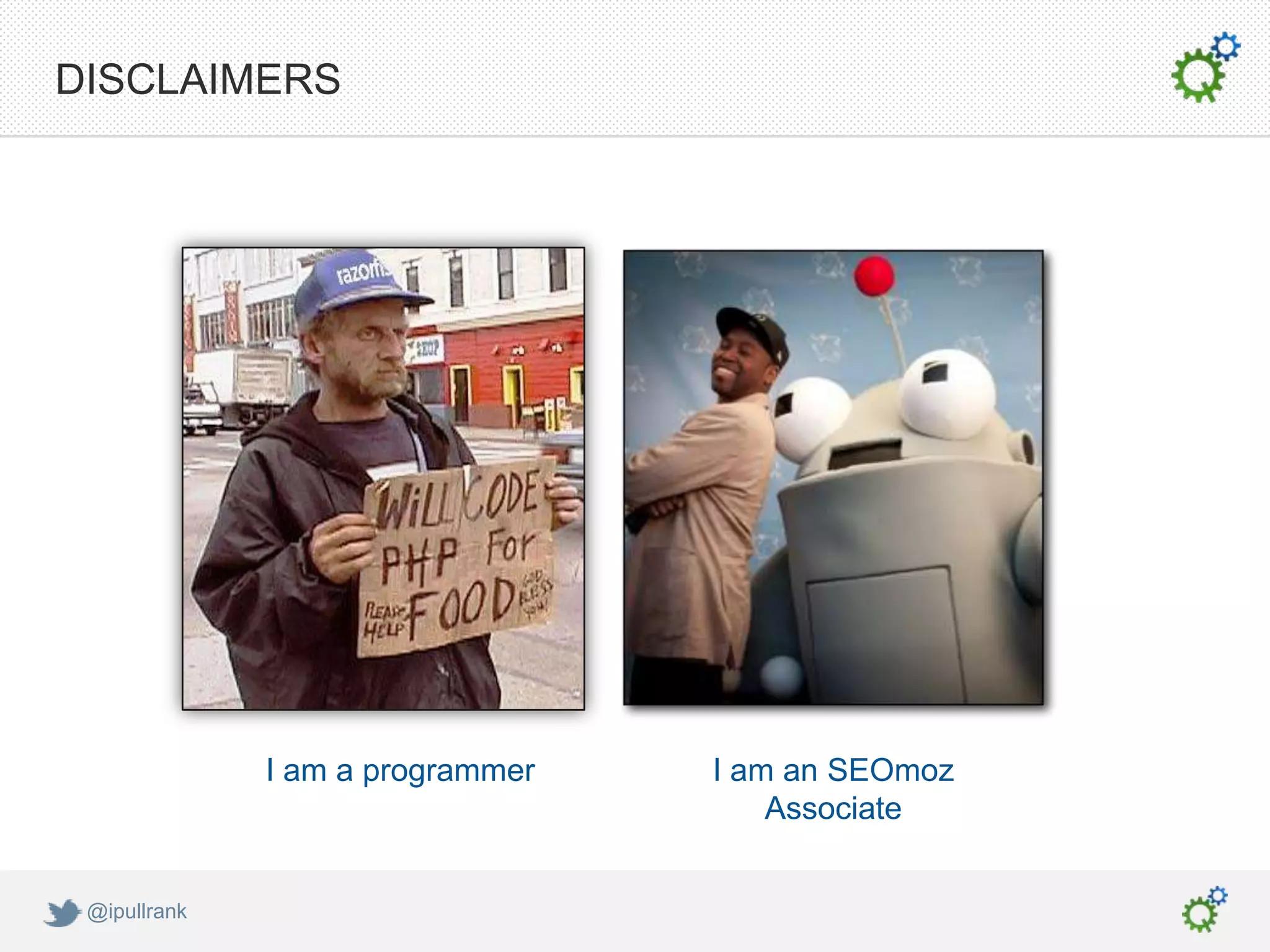 DISCLAIMERS




              I am a programmer   I am an SEOmoz
                                      Associate


 @ipullrank
 