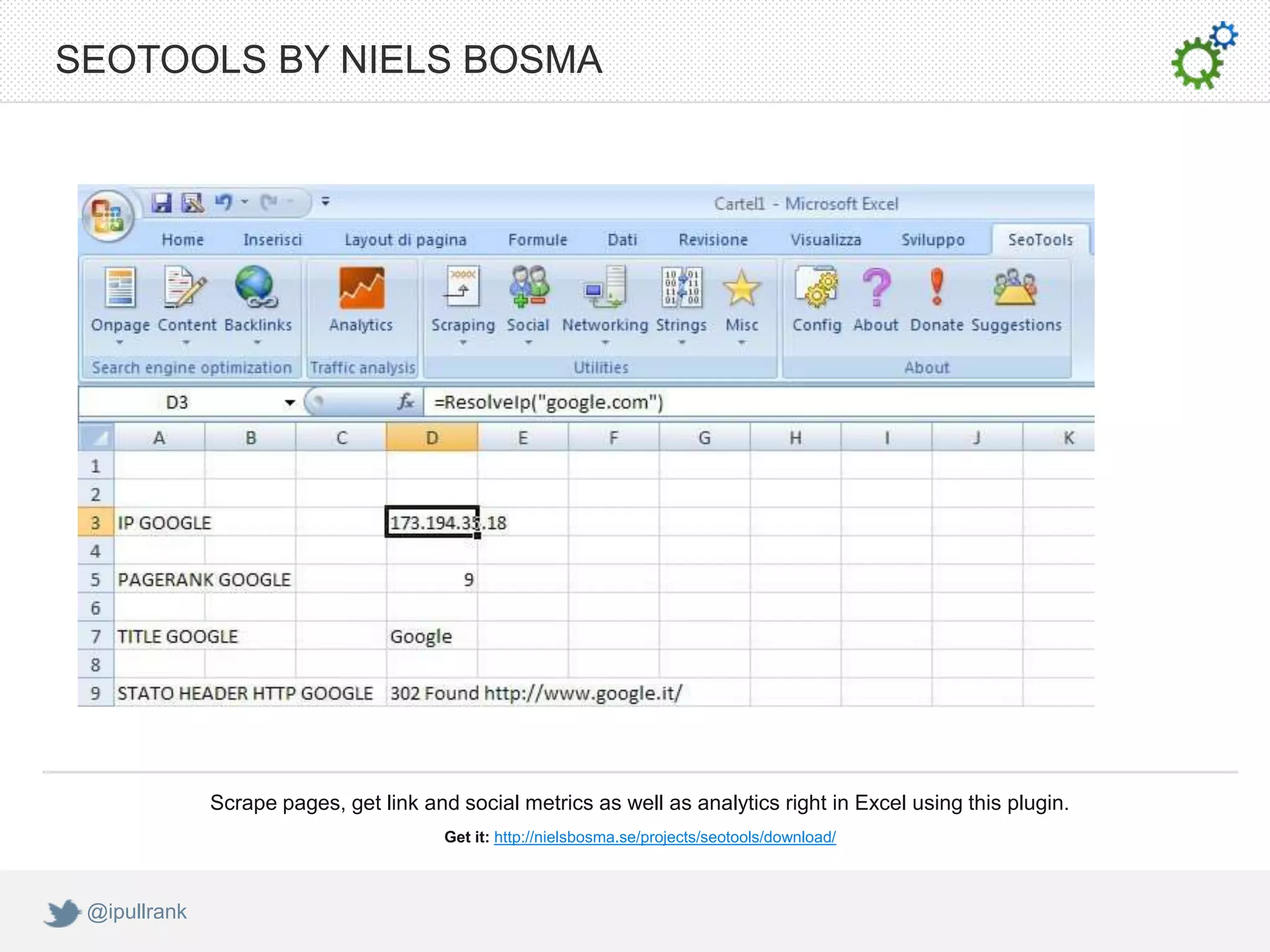 SEOTOOLS BY NIELS BOSMA




              Scrape pages, get link and social metrics as well as analytics right in Excel using this plugin.
                                        Get it: http://nielsbosma.se/projects/seotools/download/



 @ipullrank
 