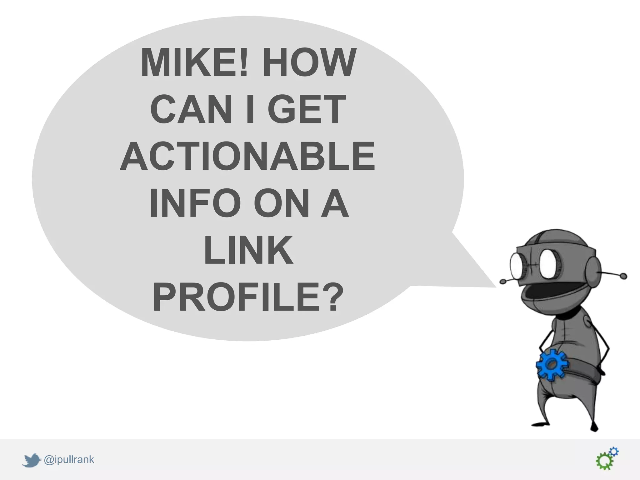 MIKE! HOW
              CAN I GET
             ACTIONABLE
              INFO ON A
                 LINK
              PROFILE?


@ipullrank
 