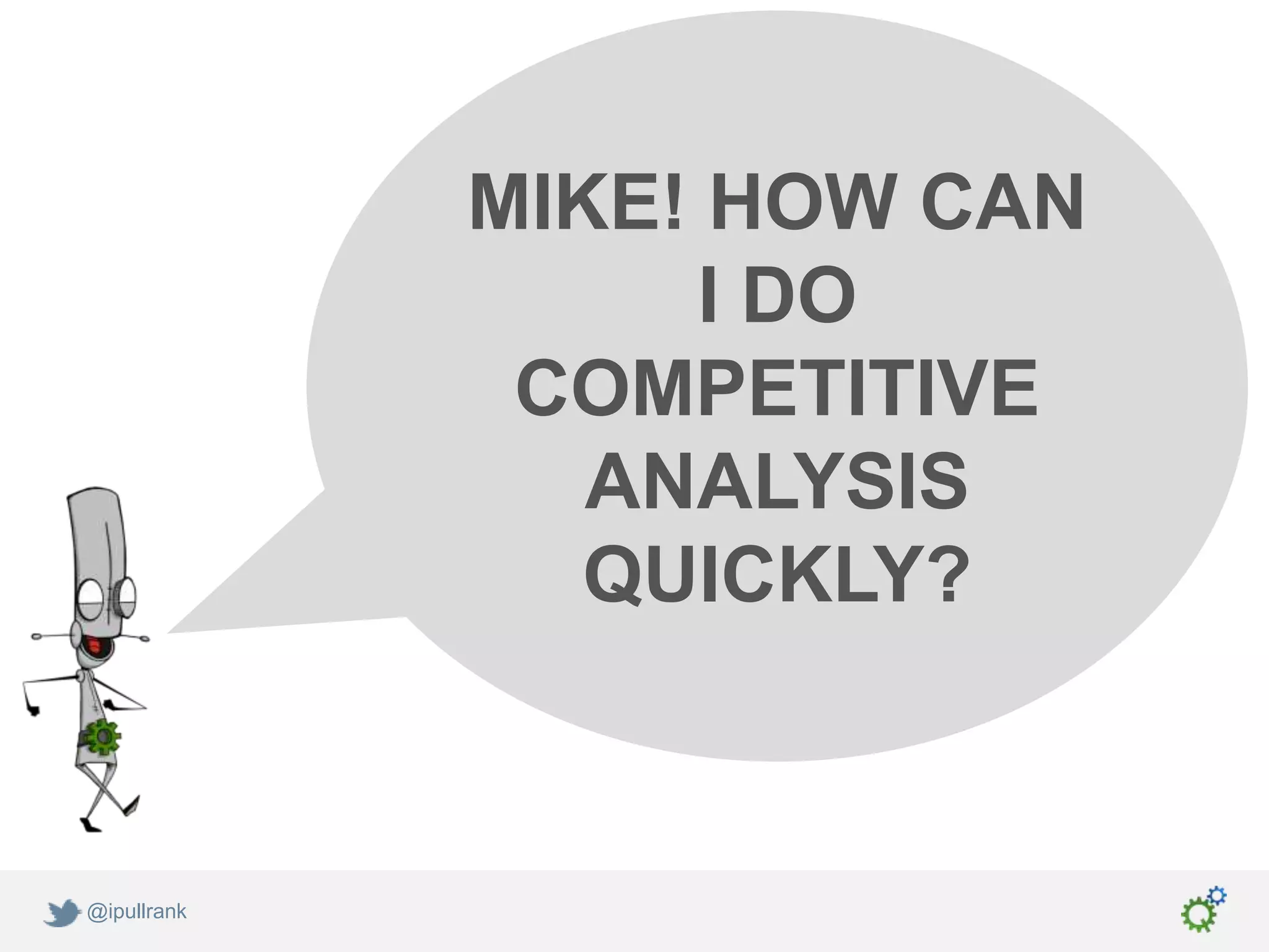 MIKE! HOW CAN
                   I DO
              COMPETITIVE
                ANALYSIS
                QUICKLY?



@ipullrank
 