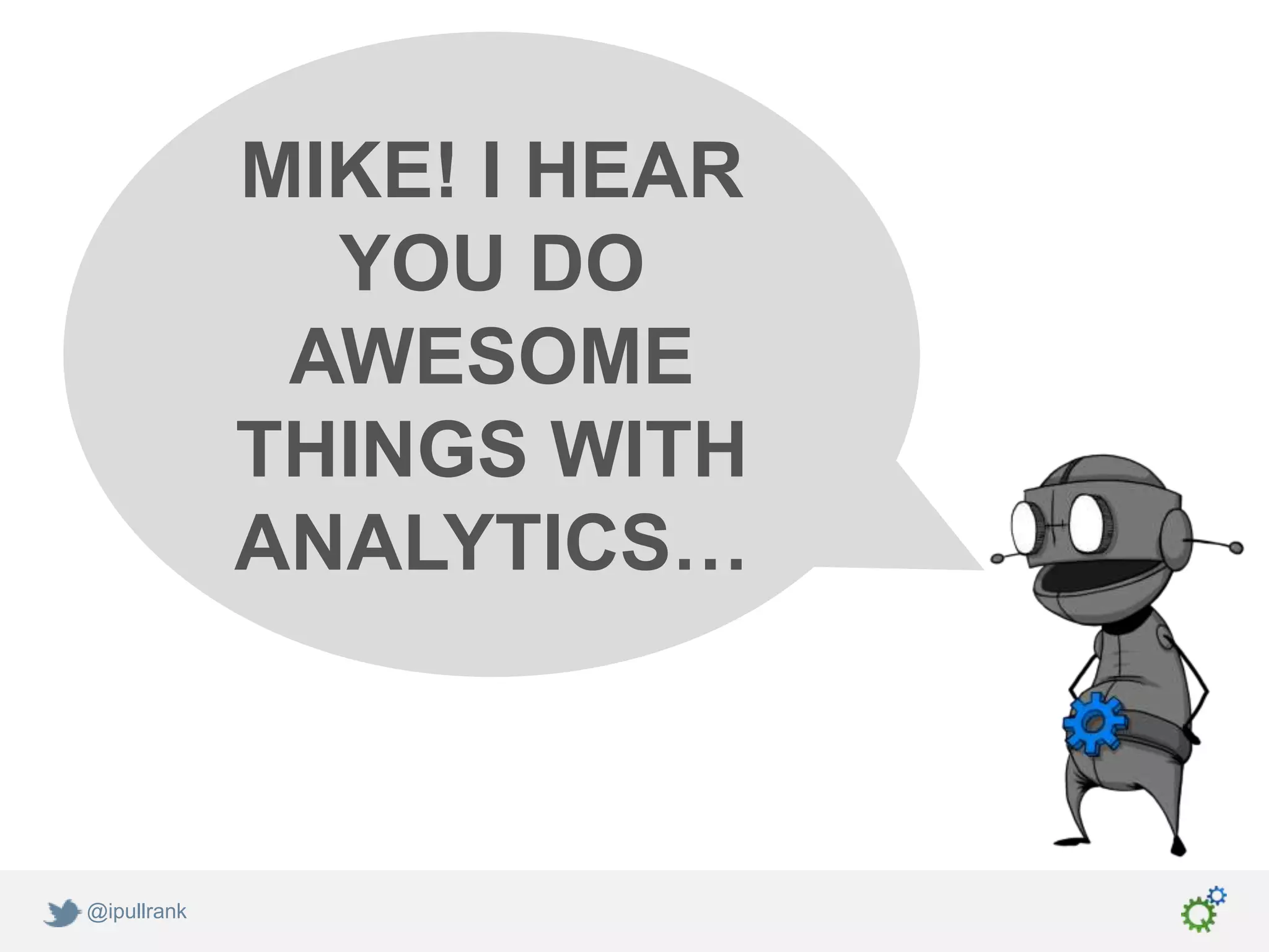 MIKE! I HEAR
               YOU DO
              AWESOME
             THINGS WITH
             ANALYTICS…



@ipullrank
 