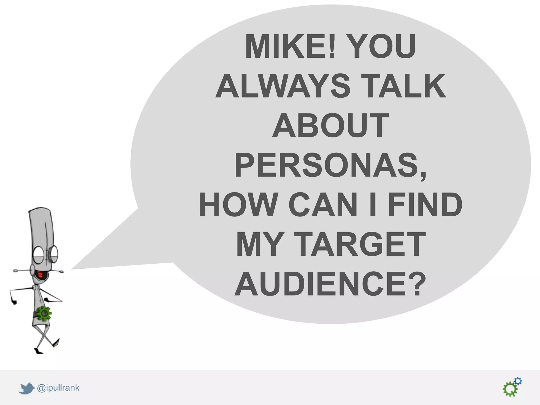 MIKE! YOU
              ALWAYS TALK
                 ABOUT
               PERSONAS,
             HOW CAN I FIND
               MY TARGET
               AUDIENCE?

@ipullrank
 