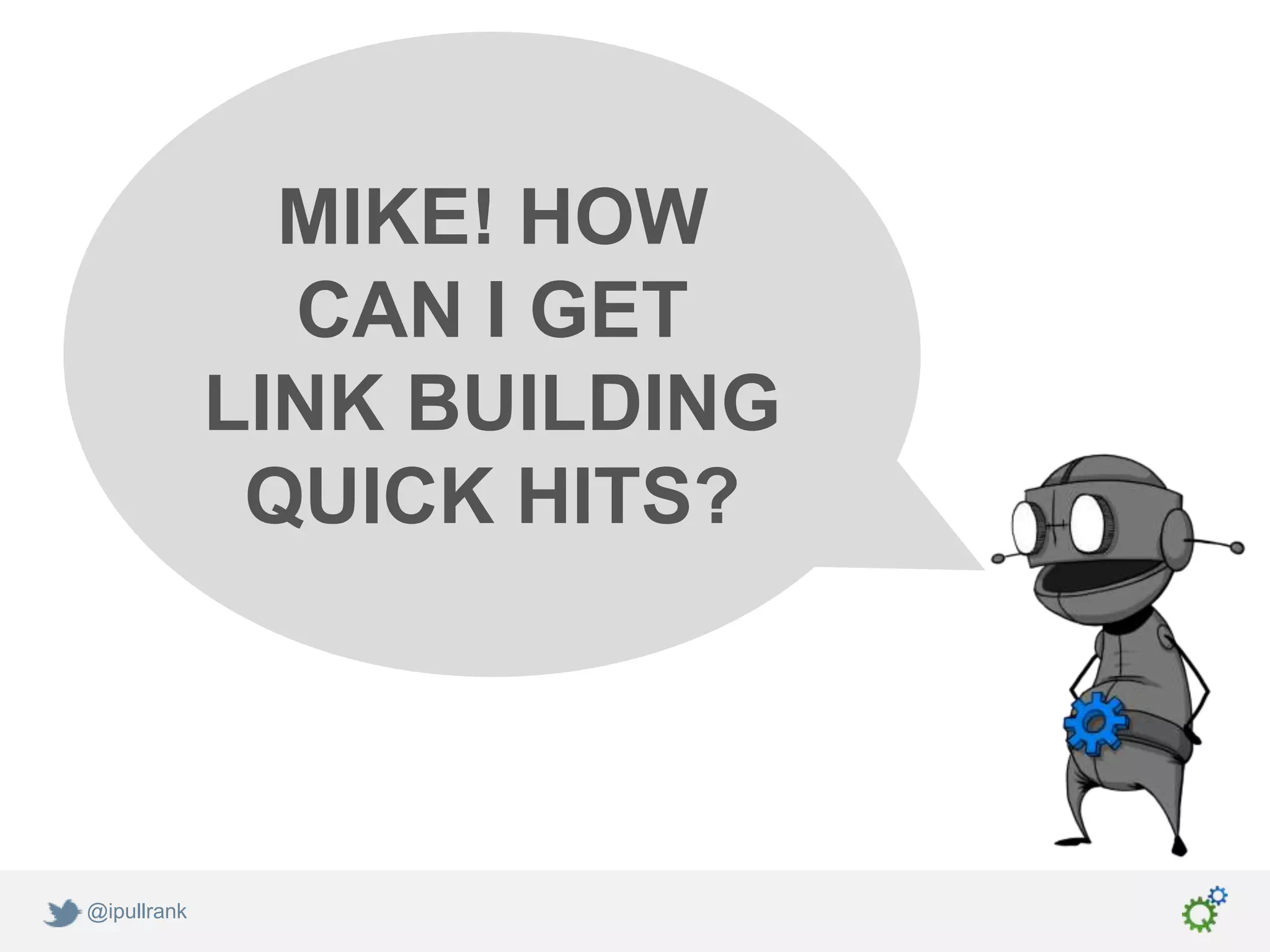 MIKE! HOW
               CAN I GET
             LINK BUILDING
              QUICK HITS?




@ipullrank
 