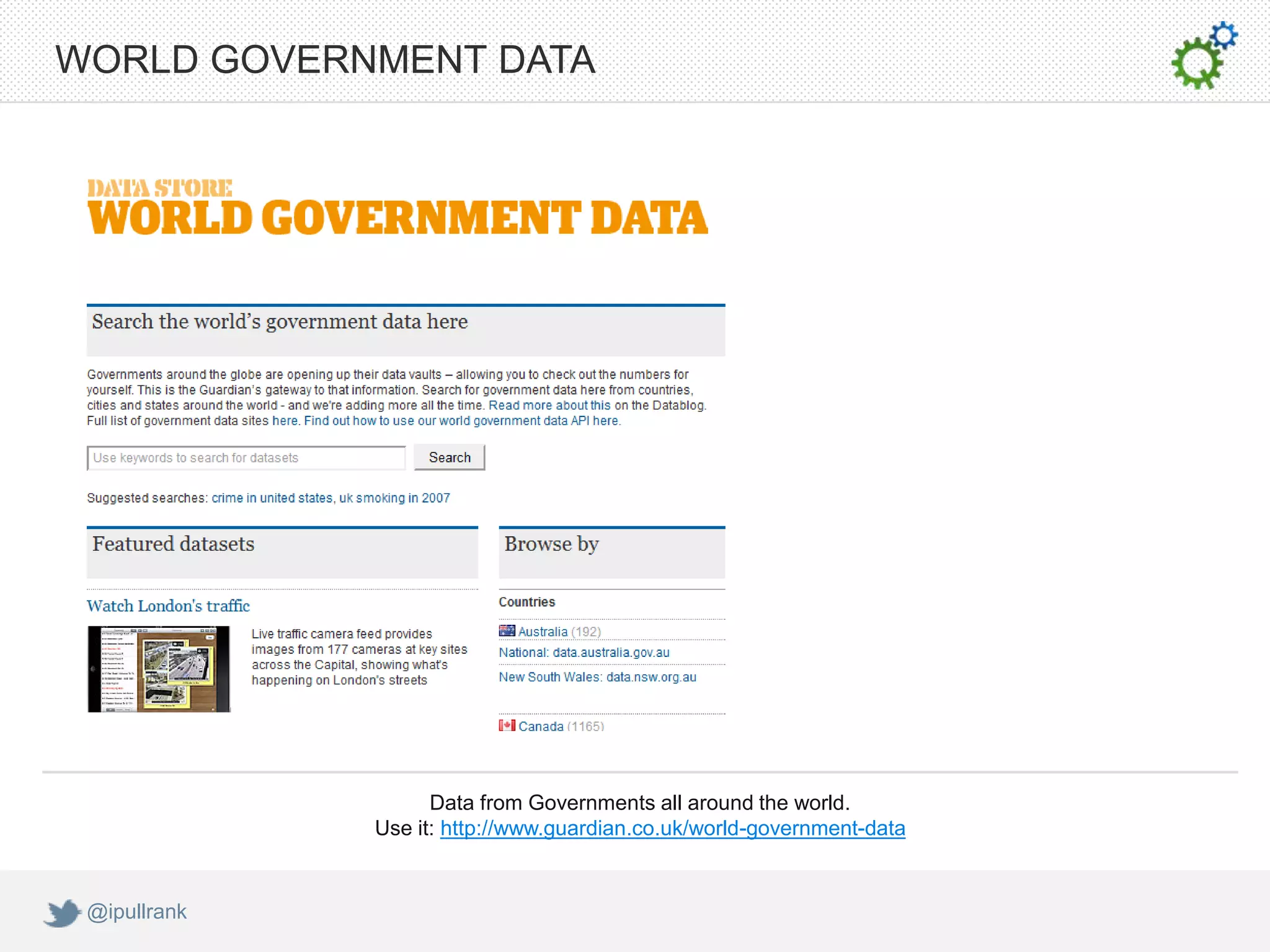 WORLD GOVERNMENT DATA




                    Data from Governments all around the world.
              Use it: http://www.guardian.co.uk/world-government-data


 @ipullrank
 