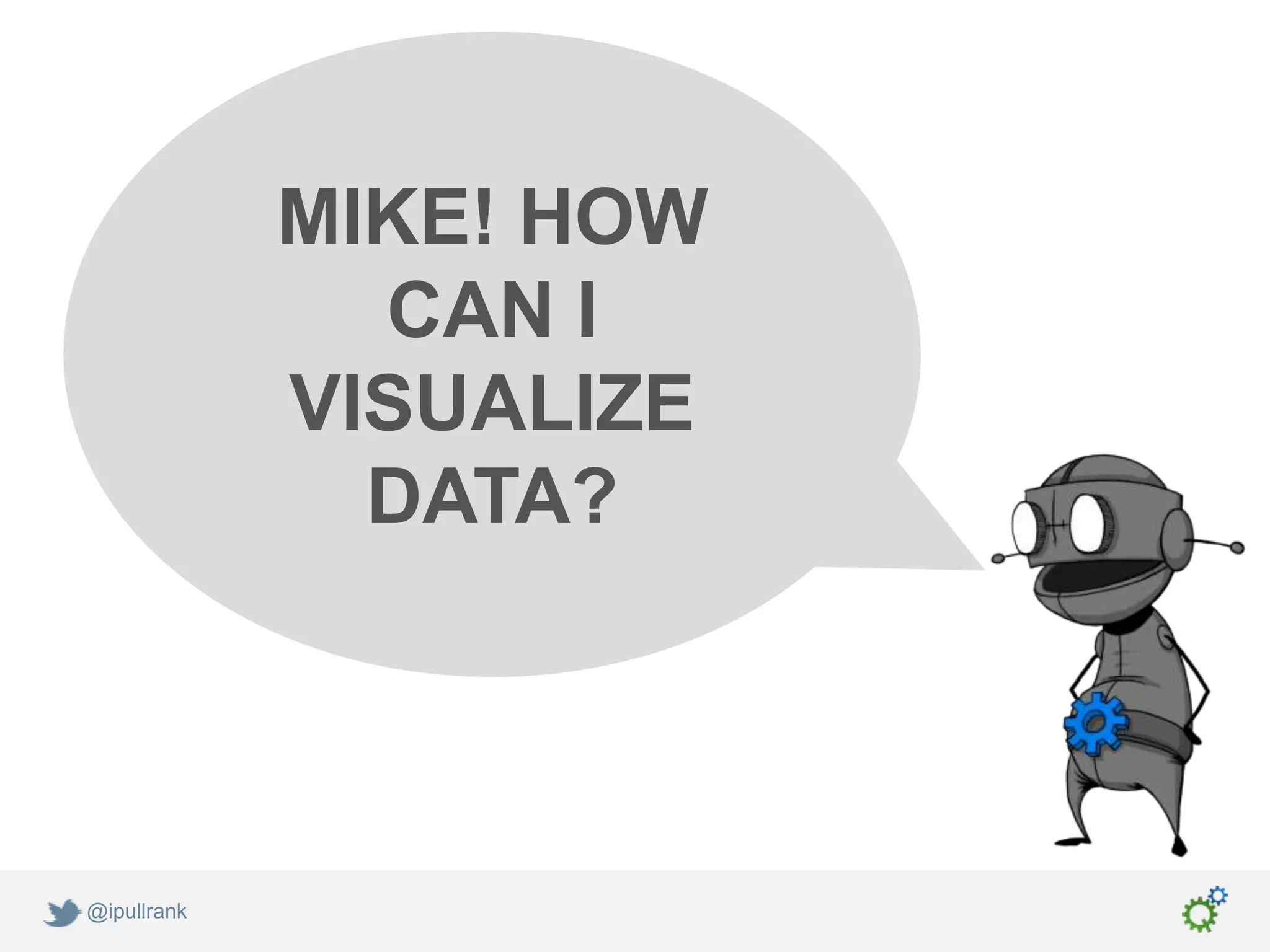 MIKE! HOW
               CAN I
             VISUALIZE
               DATA?




@ipullrank
 