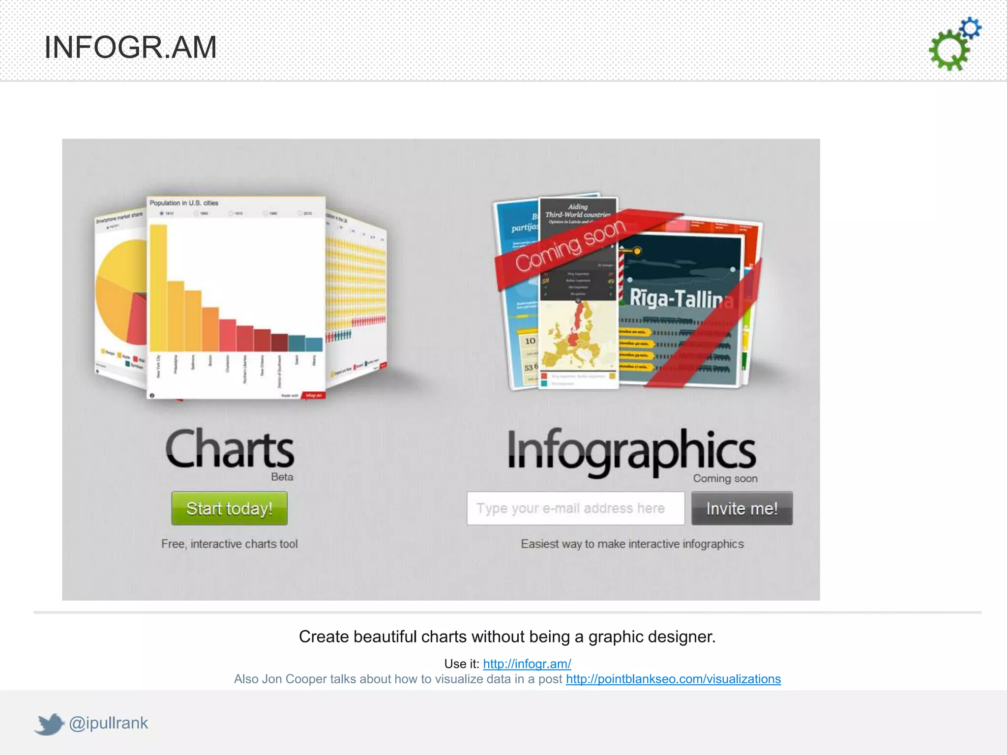 INFOGR.AM




                         Create beautiful charts without being a graphic designer.
                                                   Use it: http://infogr.am/
              Also Jon Cooper talks about how to visualize data in a post http://pointblankseo.com/visualizations


 @ipullrank
 