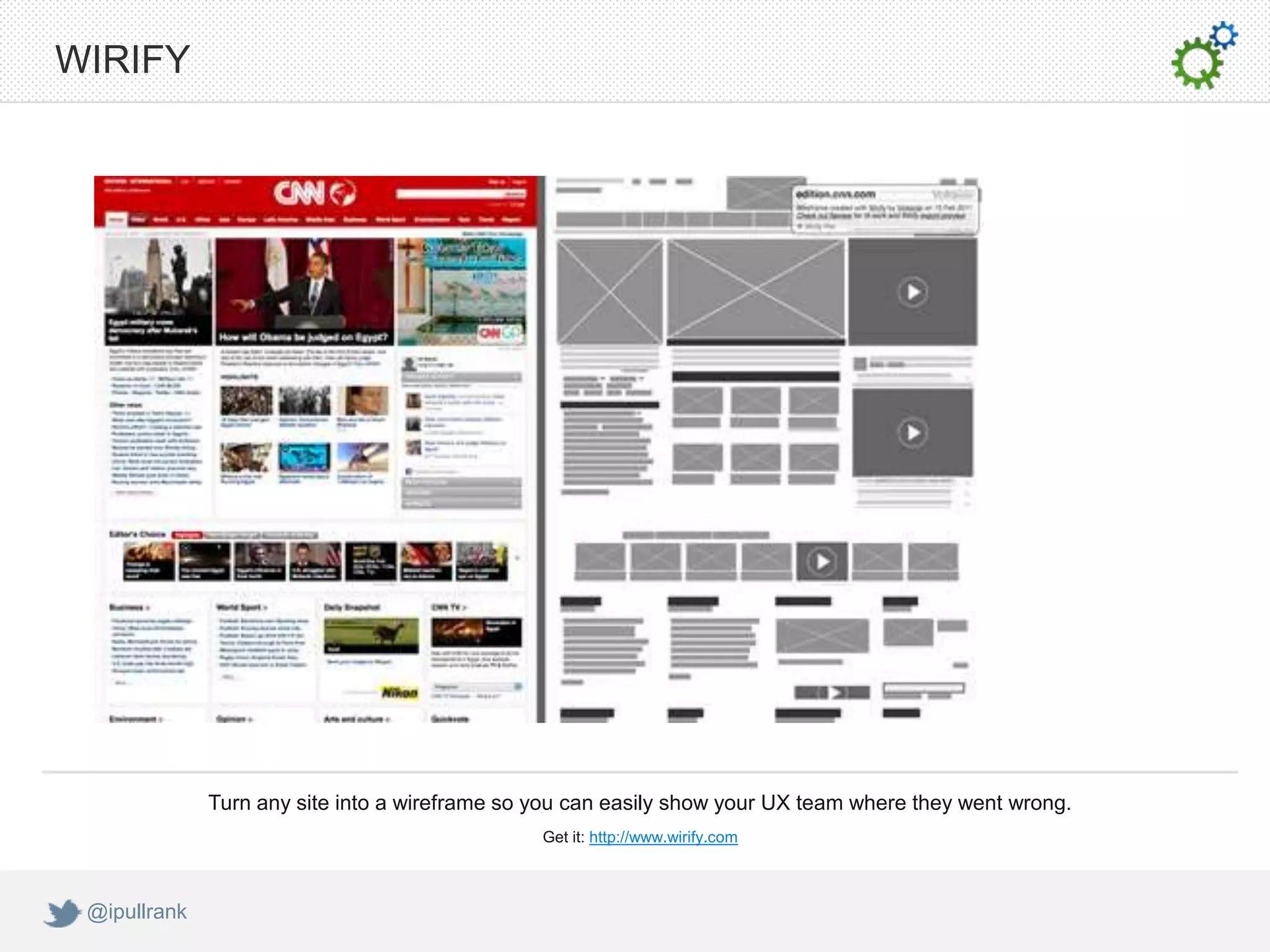 WIRIFY




              Turn any site into a wireframe so you can easily show your UX team where they went wrong.
                                                Get it: http://www.wirify.com



 @ipullrank
 