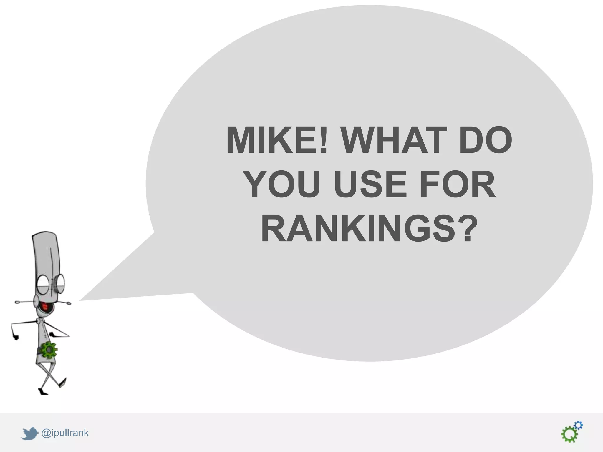 MIKE! WHAT DO
              YOU USE FOR
               RANKINGS?




@ipullrank
 