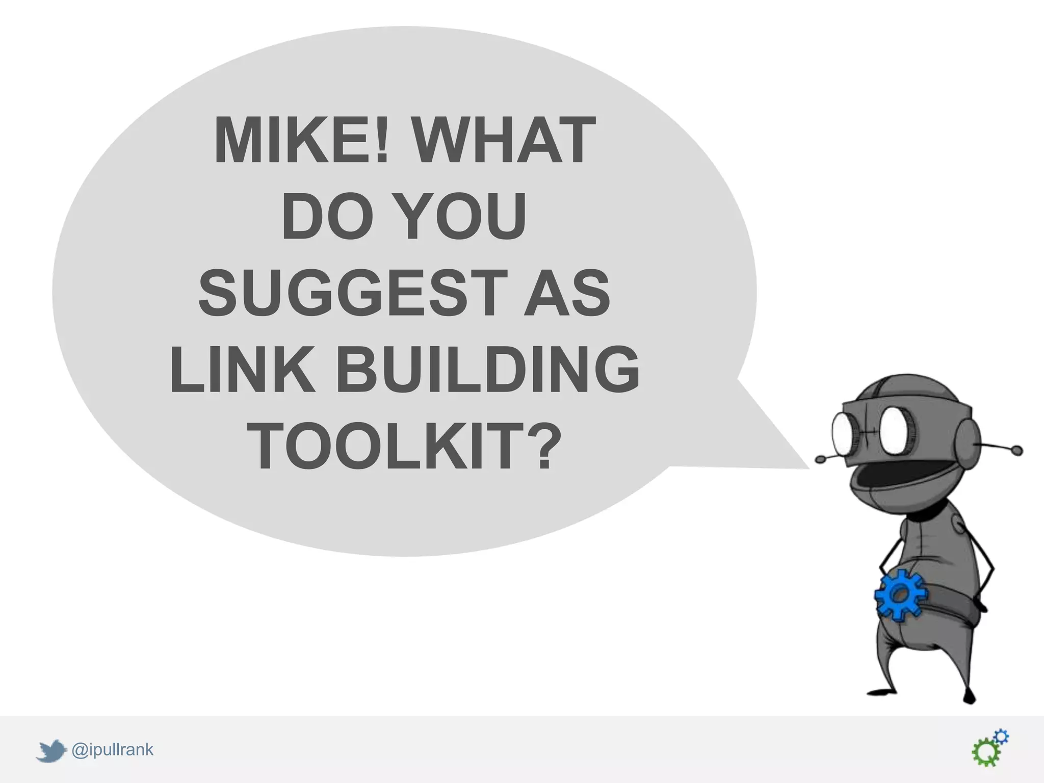 MIKE! WHAT
                DO YOU
              SUGGEST AS
             LINK BUILDING
               TOOLKIT?



@ipullrank
 
