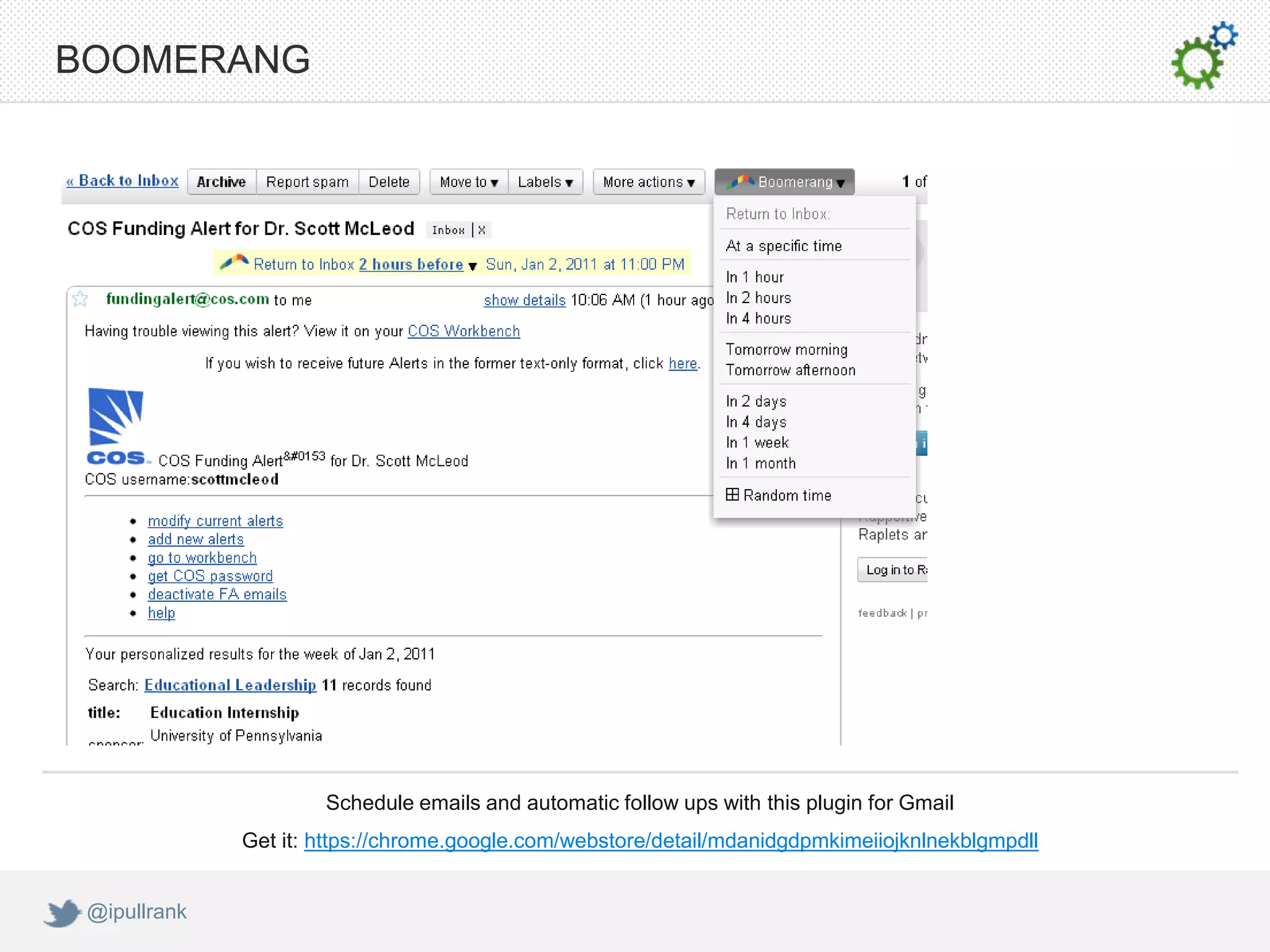 BOOMERANG




                      Schedule emails and automatic follow ups with this plugin for Gmail
              Get it: https://chrome.google.com/webstore/detail/mdanidgdpmkimeiiojknlnekblgmpdll


 @ipullrank
 