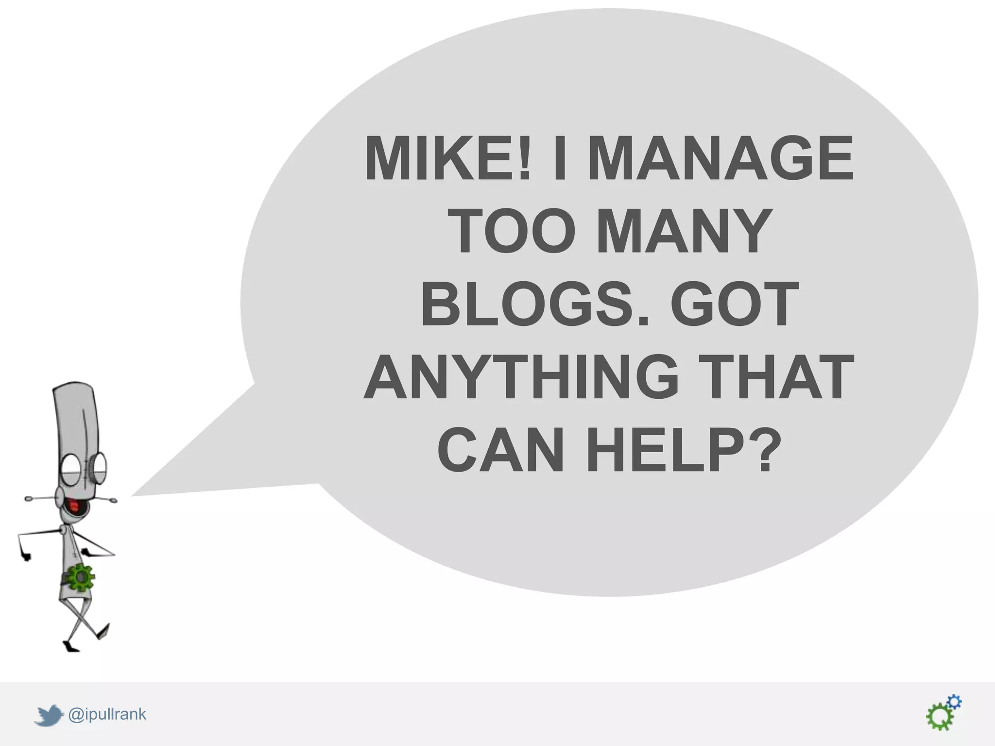 MIKE! I MANAGE
               TOO MANY
              BLOGS. GOT
             ANYTHING THAT
               CAN HELP?



@ipullrank
 