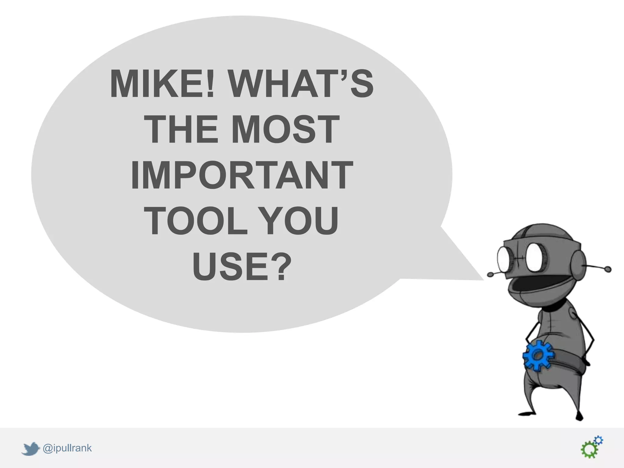 MIKE! WHAT’S
               THE MOST
              IMPORTANT
               TOOL YOU
                 USE?



@ipullrank
 