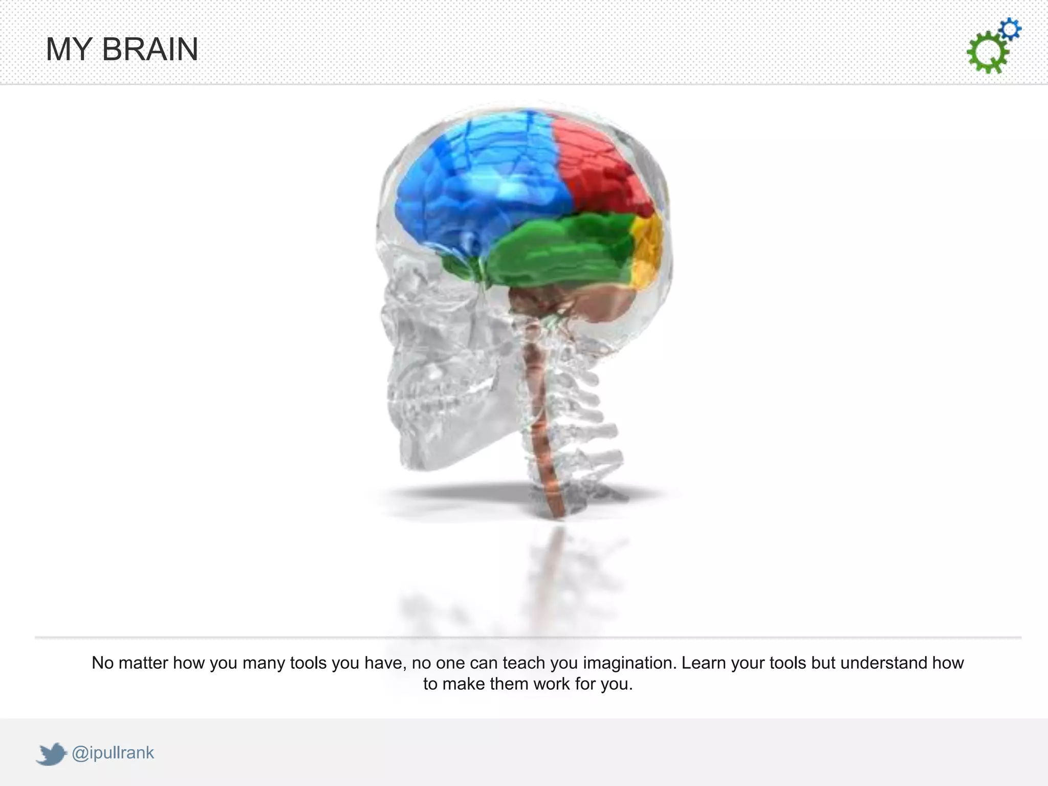 MY BRAIN




   No matter how you many tools you have, no one can teach you imagination. Learn your tools but understand how
                                           to make them work for you.


 @ipullrank
 