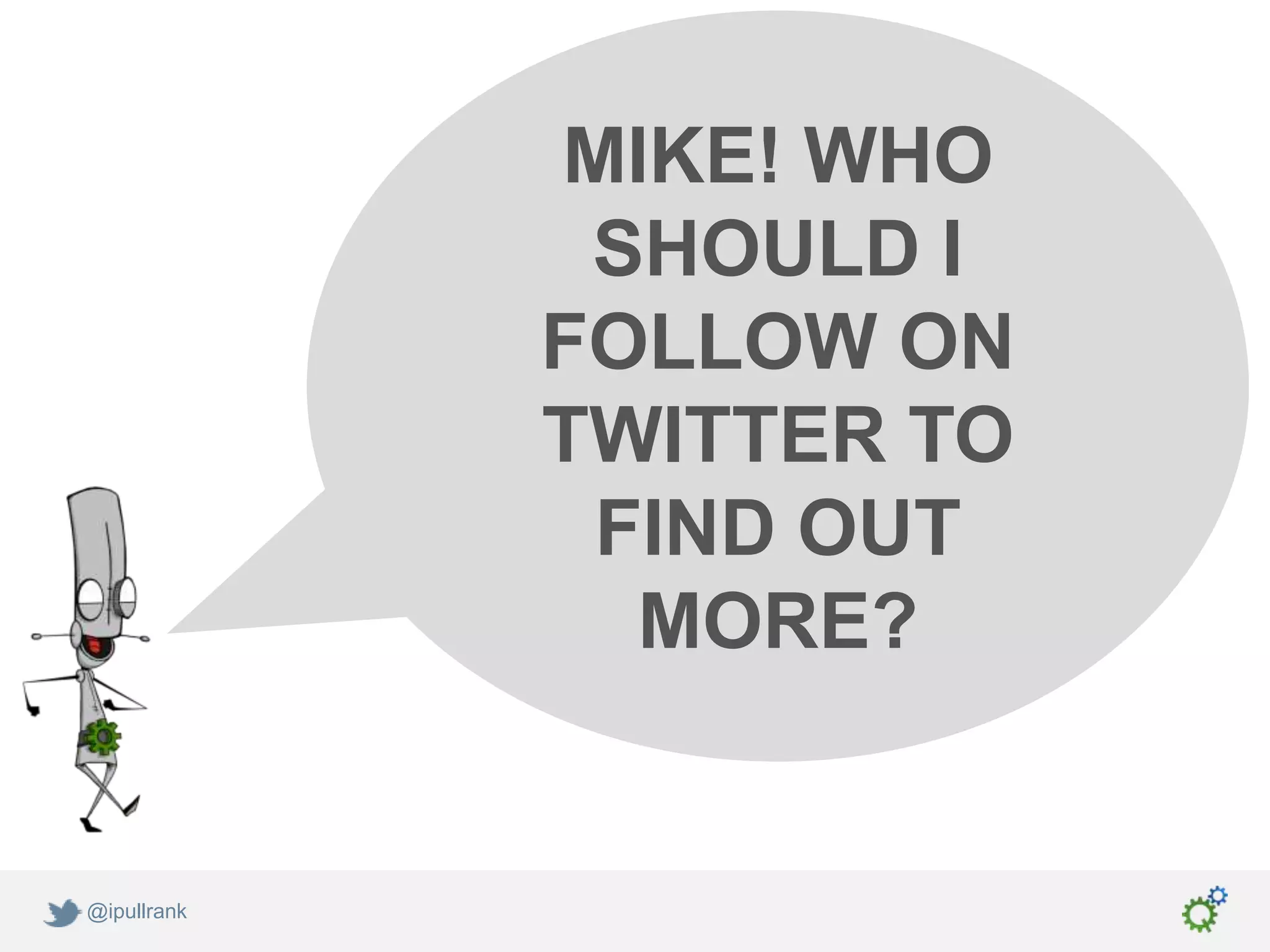 MIKE! WHO
              SHOULD I
             FOLLOW ON
             TWITTER TO
              FIND OUT
               MORE?


@ipullrank
 