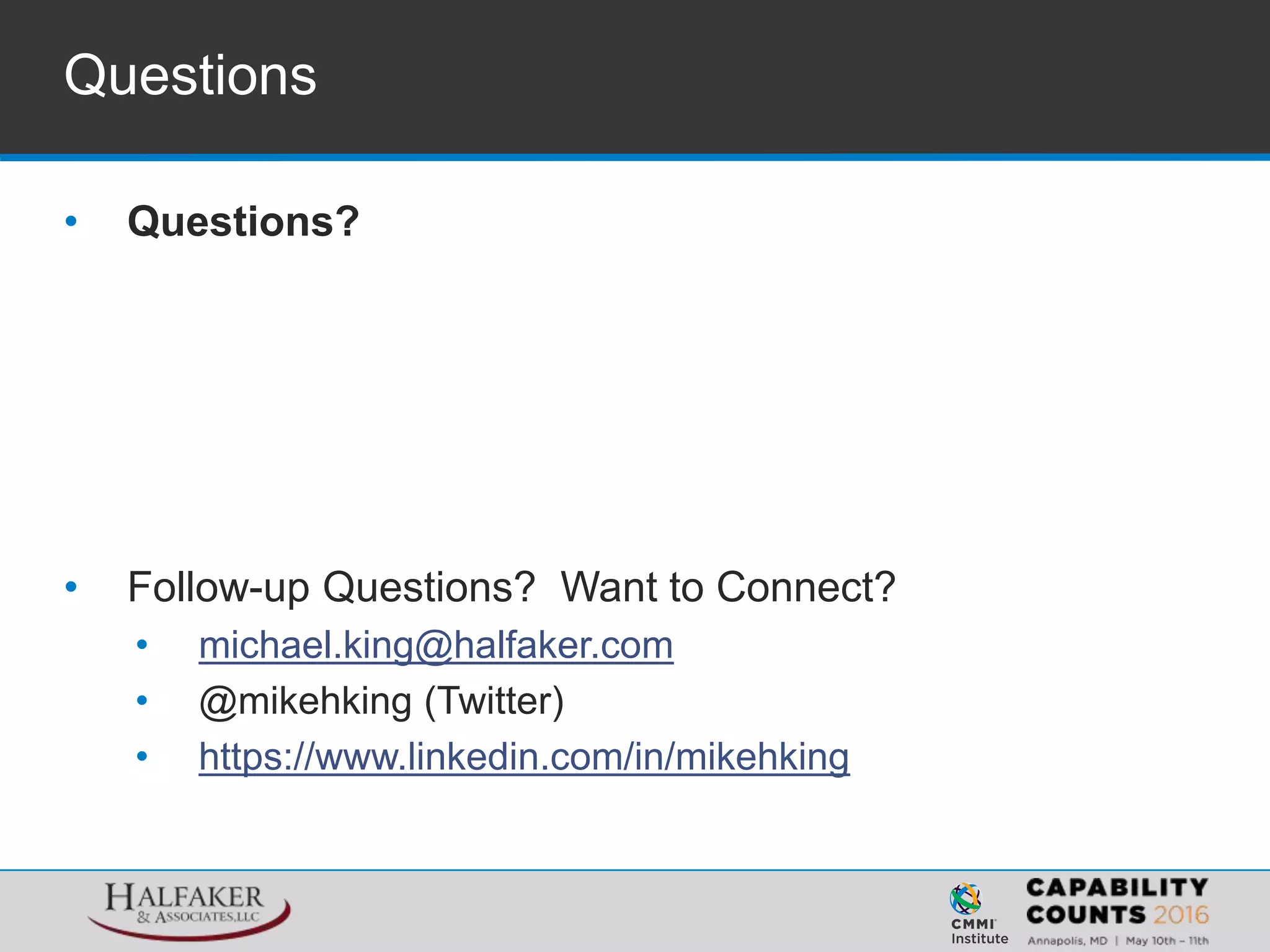 Questions
• Questions?
• Follow-up Questions? Want to Connect?
• michael.king@halfaker.com
• @mikehking (Twitter)
• https://www.linkedin.com/in/mikehking
 
