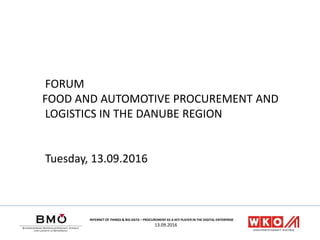 INTERNET OF THINGS & BIG DATA – PROCUREMENT AS A KEY PLAYER IN THE DIGITAL ENTERPRISE
13.09.2016
FORUM
FOOD AND AUTOMOTIVE PROCUREMENT AND
LOGISTICS IN THE DANUBE REGION
Tuesday, 13.09.2016
 