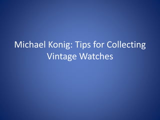 Michael Konig: Tips for Collecting
Vintage Watches
 