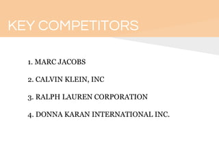 KEY COMPETITORS
1. MARC JACOBS
2. CALVIN KLEIN, INC
3. RALPH LAUREN CORPORATION
4. DONNA KARAN INTERNATIONAL INC.
 