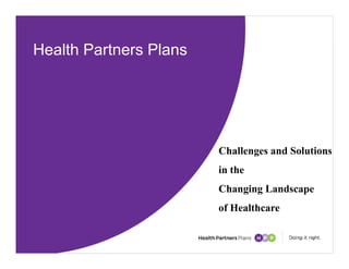 Health Partners PlansHealth Partners Plans
Challenges and SolutionsChallenges and Solutions
in the
Ch i L dChanging Landscape
of Healthcare
 