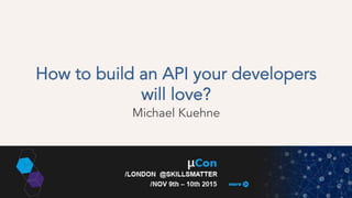How to build an API your developers
will love?
Michael Kuehne
 