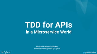 @michikuehne
TDD for APIs
in a Microservice World
Michael Kuehne-Schlinkert
Head of Development @ Cybus
 