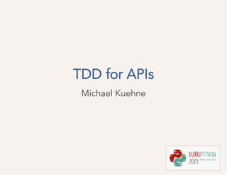 TDD for APIs
Michael Kuehne
 