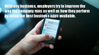 With any business, employers try to improve the
way the company runs as well as how they perform
by using the best business apps available.
 