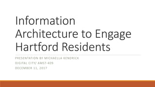 Information	
Architecture	to	Engage	
Hartford	Residents
PRESENTATION	BY	MICHAELLA	KENDRICK
DIGITAL	CITY/	AMST-409
DECEMBER	11,	2017
 