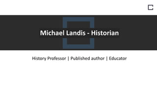 Michael Landis - Historian
History Professor | Published author | Educator
 