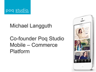 Michael Langguth
Co-founder Poq Studio
Mobile – Commerce
Platform
 