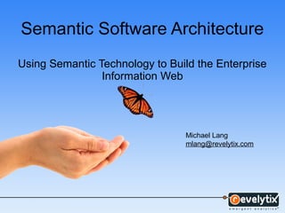 Semantic Software Architecture
Using Semantic Technology to Build the Enterprise
Information Web
Michael Lang
mlang@revelytix.com
 
