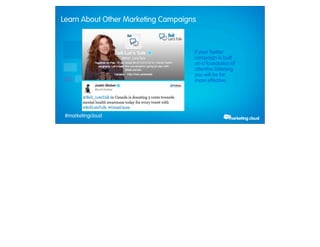 Learn About Other Marketing Campaigns



                                           If your Twitter
                                           campaign is built
                                           on a foundation of
                                           attentive listening,
                                           you will be far
                                           more effective.




             #marketingcloud
Thursday, February 28, 13
 
